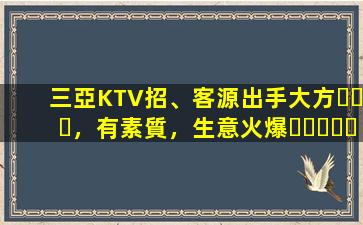 三亞KTV招、客源出手大方，有素質，生意火爆，